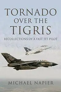 Tornado Over the Tigris: Recollections of a Fast Jet Pilot