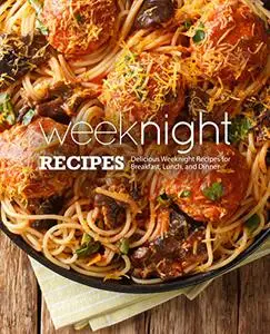 Weeknight Recipes : Delicious Weeknight Recipes for Breakfast, Lunch and Dinner (3rd Edition)