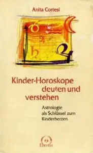Kinder- Horoskope deuten und verstehen. Astrologie als Schlüssel zum Kinderherzen