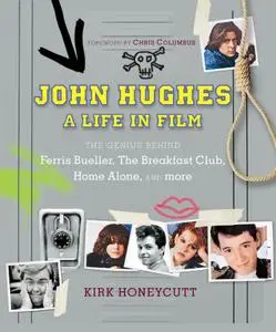 John Hughes: A Life In Film: The Genius Behind The Breakfast Club, Ferris Bueller's Day Off, and Home Alone