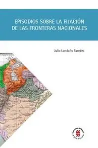 «Episodios sobre la fijación de las fronteras nacionales» by Julio Londoño Paredes