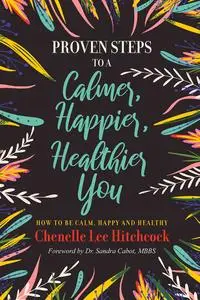 Proven Steps to a Calmer, Happier, Healthier You: How to be calm, happy and healthy