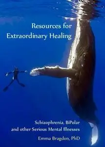 «Resources for Extraordinary Healing: Schizophrenia, Bipolar and Other Serious Mental Illnesses» by EmmaBragdon