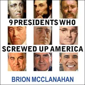 «9 Presidents Who Screwed Up America: And Four Who Tried to Save Her» by Brion McClanahan (Ph.D.)