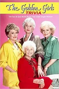 The Golden Girls Trivia: The Fact & Quiz Book about Four Older Single Women: The Ultimate The Golden Girls Quiz Game Book