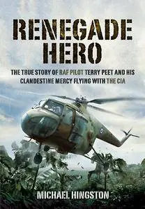 Renegade Hero: The True Story of RAF Pilot Terry Peet and his Clandestine Mercy Flying with the CIA