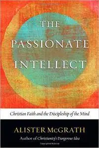 The Passionate Intellect: Christian Faith and the Discipleship of the Mind