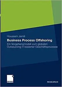 Business Process Offshoring: Ein Vorgehensmodell zum globalen Outsourcing IT-basierter Geschäftsprozesse