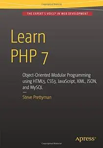 Learn PHP 7: Object Oriented Modular Programming using HTML5, CSS3, JavaScript, XML, JSON, and MySQL (Repost)