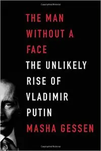 The Man Without a Face: The Unlikely Rise of Vladimir Putin