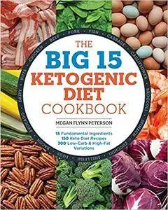 The Big 15 Ketogenic Diet Cookbook: 15 Fundamental Ingredients, 150 Keto Diet Recipes, 300 Low-Carb and High-Fat Variations