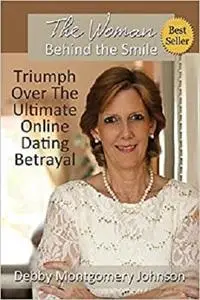 The Woman Behind the Smile: Triumph Over the Ultimate Online Dating Betrayal