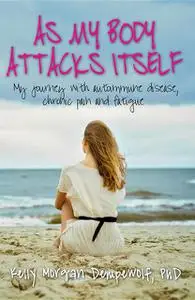 «As my body attacks itself: My journey with autoimmune disease, chronic pain & fatigue» by Kelly Morgan Dempewolf