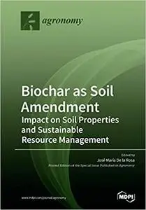 Biochar as Soil Amendment: Impact on Soil Properties and Sustainable Resource Management