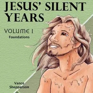 «Jesus’ Silent Years: Foundations» by Vance Shepperson