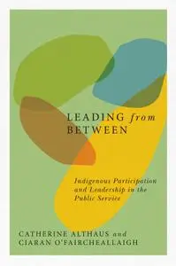Leading from Between: Indigenous Participation and Leadership in the Public Service (McGill-Queen's Native and Northern)