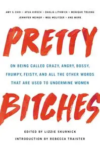 Pretty Bitches: On Being Called Crazy, Angry, Bossy, Frumpy, Feisty, and All the Other Words That Are Used to Undermine Women