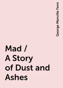 «Mad / A Story of Dust and Ashes» by George Manville Fenn