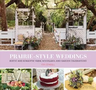 Prairie Style Weddings: Rustic and Romantic Farm, Woodland, and Garden Celebrations