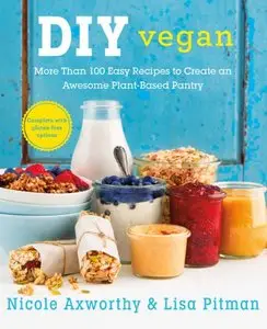 DIY Vegan: More Than 100 Easy Recipes to Create an Awesome Plant-Based Pantry