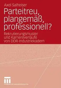 Parteitreu, plangemäß, professionell?: Rekrutierungsmuster und Karriereverläufe von DDR-Industriekadern