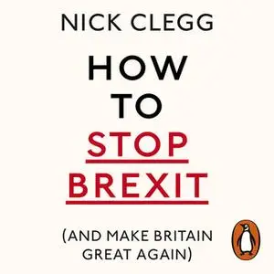 «How To Stop Brexit (And Make Britain Great Again)» by Nick Clegg