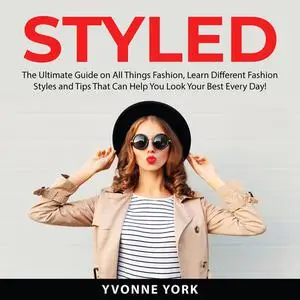 «Styled: The Ultimate Guide on All Things Fashion, Learn Different Fashion Styles and Tips That Can Help You Look Your B