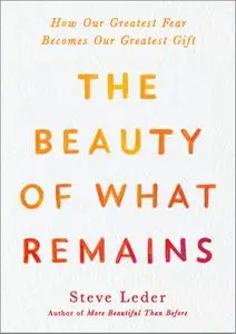 The Beauty of What Remains: How Our Greatest Fear Becomes Our Greatest Gift
