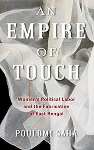 An Empire of Touch: Women's Political Labor and the Fabrication of East Bengal