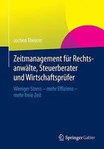 Zeitmanagement für Rechtsanwälte, Steuerberater und Wirtschaftsprüfer: Weniger Stress - mehr Effizienz - mehr freie Zeit