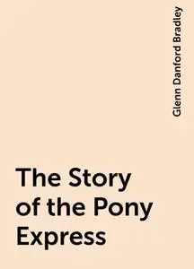 «The Story of the Pony Express» by Glenn Danford Bradley