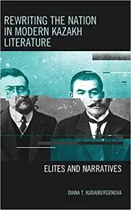 Rewriting the Nation in Modern Kazakh Literature: Elites and Narratives