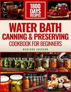 Water Bath Canning & Preserving Cookbook For Beginners