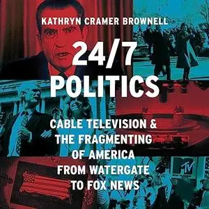 24/7 Politics: Cable Television and the Fragmenting of America from Watergate to Fox News [Audiobook]