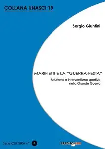 Sergio Giuntini - Marinetti e la «guerra festa». Futurismo e interventismo sportivo nella grande guerra