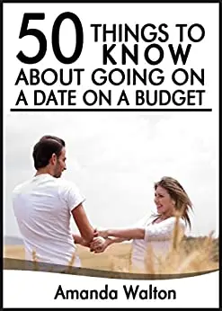 50 Things to Know About Going on a Date on Budget: Have Great Nights Out Even When You are Short on Cash