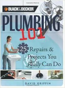 Black + Decker Plumbing 101: 25 Repairs + Projects You Really Can Do