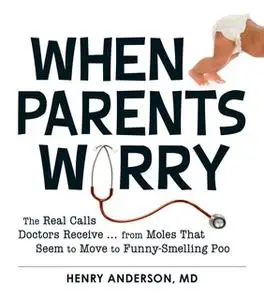 «When Parents Worry: The Real Calls Doctors Receive...from Moles That Seem to Move to Funny-Smelling Poo» by Henry Ander