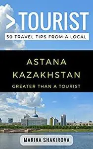 Greater Than a Tourist- Astana Kazakhstan: 50 Travel Tips from a Local