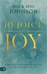 Rejoice Into Joy: Three Keys to Experiencing the Fullness of Heaven's Joy