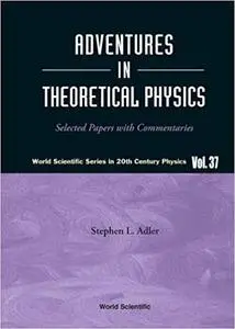 Adventures in Theoretical Physics: Selected Papers with Commentaries