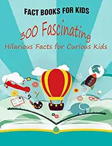 Fact Books For Kids: 300 Fascinating, Hilarious Facts for Curious Kids