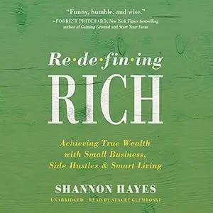 Redefining Rich: Achieving True Wealth with Small Business, Side Hustles, and Smart Living [Audiobook]