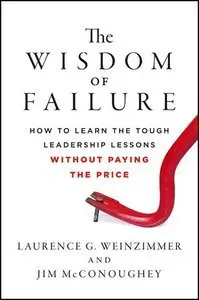 The Wisdom of Failure: How to Learn the Tough Leadership Lessons Without Paying the Price (Repost)