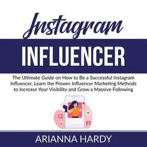 «Instagram Influencer: The Ultimate Guide on How to Be a Successful Instagram Influencer, Learn the Proven Influencer Ma