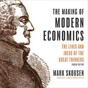 The Making of Modern Economics, Fourth Edition: The Lives and Ideas of The Great Thinkers [Audiobook]