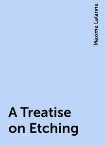 «A Treatise on Etching» by Maxime Lalanne