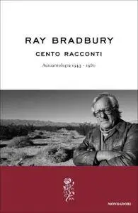 Ray Bradbury - Cento racconti. Autoantologia 1943-1980