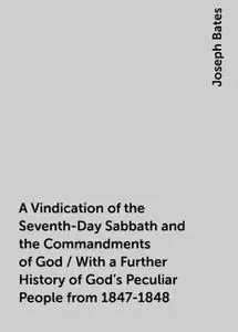 «A Vindication of the Seventh-Day Sabbath and the Commandments of God / With a Further History of God's Peculiar People
