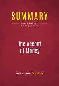 «Summary: The Ascent of Money» by BusinessNews Publishing